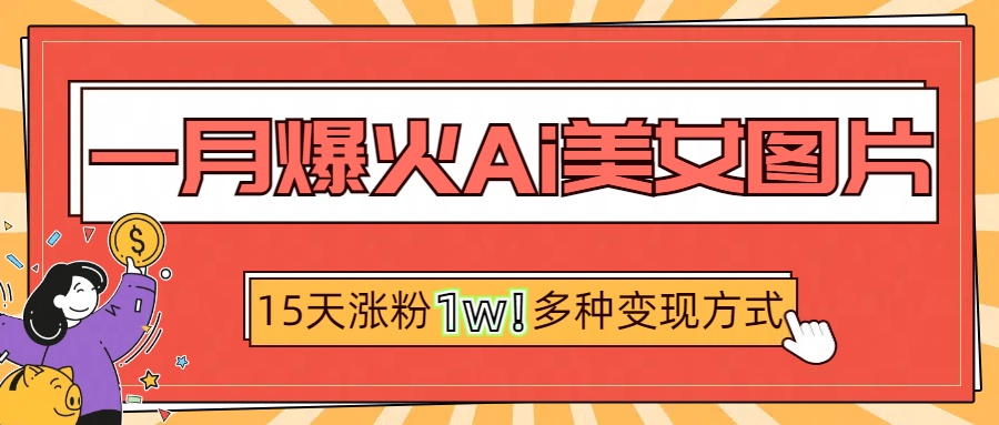 一月爆火ai美女图片，短视频热门玩法，15天涨粉1W多变现方式，深度解析!-IT吧