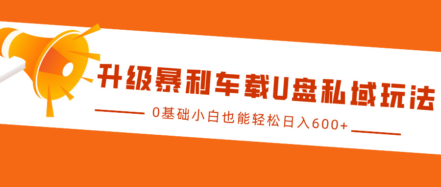 升级暴利车载U盘私域玩法，0基础小白也能轻松日入600+-IT吧