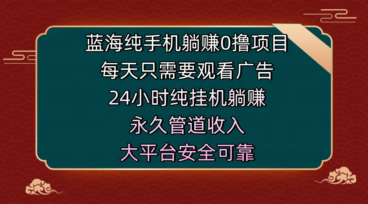 蓝海纯手机躺赚0撸项目，每天只需要观看广告，24小时纯挂机躺赚，永久管道收入，主业副业的绝佳选择，大平台安全可靠-IT吧