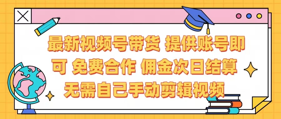 最新视频号带货  免费合作 提供账号即可 佣金次日结算每天都结算 无需自己剪辑 省时省力 直接发布即可-IT吧