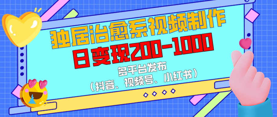 独居治愈系视频制作，多平台发布（抖音、视频号、小红书），日变现200-1000-IT吧