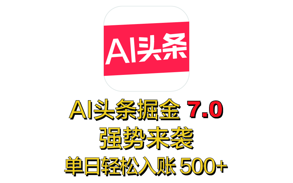 全网首发，2025 全新 “AI 头条掘金 7.0” 强势来袭，简单几步，小白也能上手，单号单人单日轻松入账 500+-IT吧