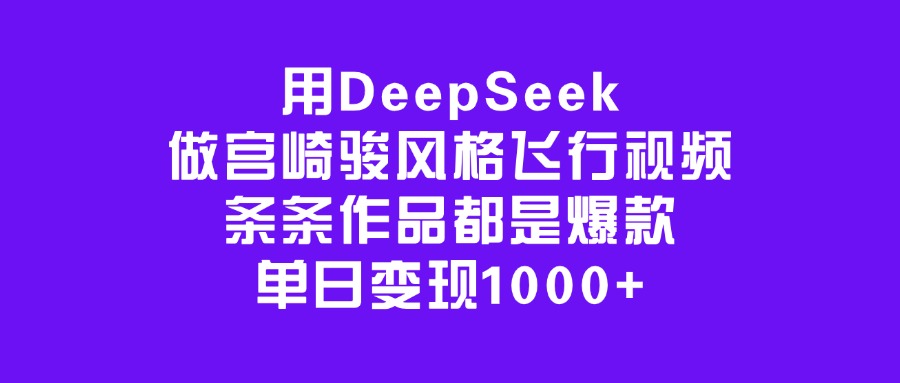 用DeepSeek做宫崎骏风格飞行视频，条条作品都是爆款，单日变现1000+-IT吧