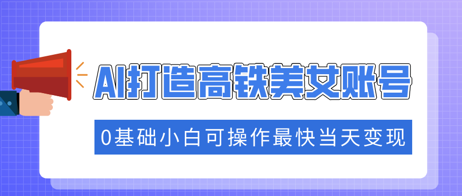 抓住流量密码快速涨粉，AI打造高铁美女账号，0基础小白可操作最快当天变现-IT吧