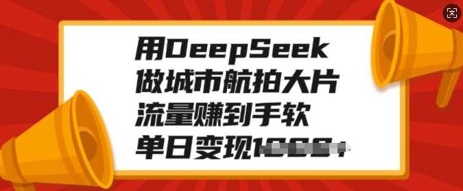 用DeepSeek做城市航拍大片，流量赚到手软，单日变现多张-IT吧