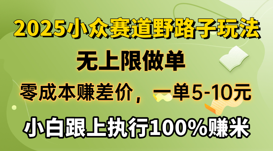 2025小众赛道，无上限做单，零成本赚差价，一单5-10元，小白跟上执行100%赚米-IT吧