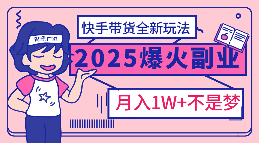 2025年爆红副业！快手带货全新玩法，月入1万加不是梦！-IT吧