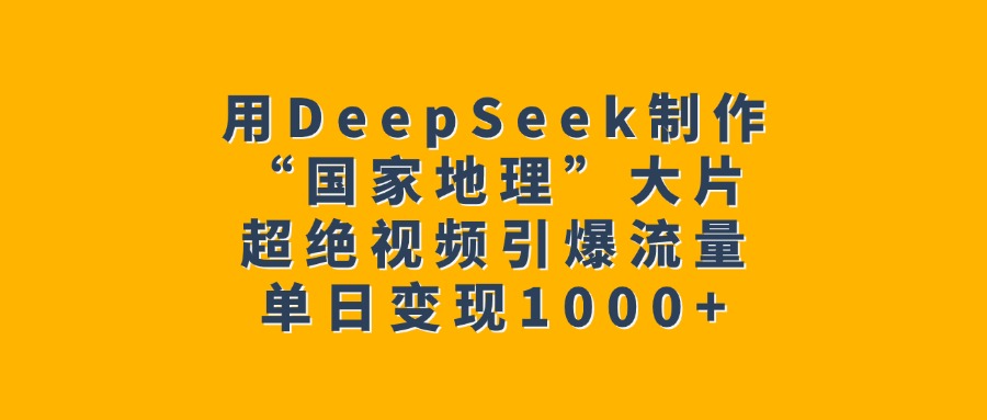 用DeepSeek制作“国家地理”大片，超绝视频引爆流量，单日变现1000+-IT吧