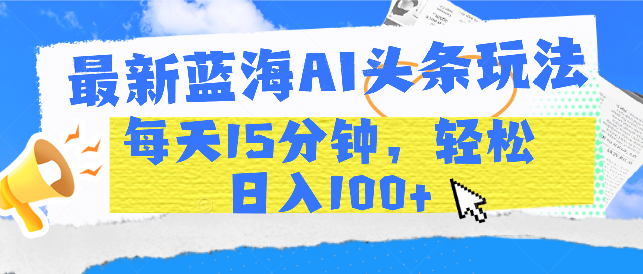 最新蓝海AI头条玩法，每天15分钟，轻松日入100+-IT吧