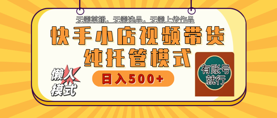 【躺赚项目】快手小店视频带货，纯托管模式，日入500+，无需剪辑，无需选品，无需上传作品，有账号即可托管-IT吧