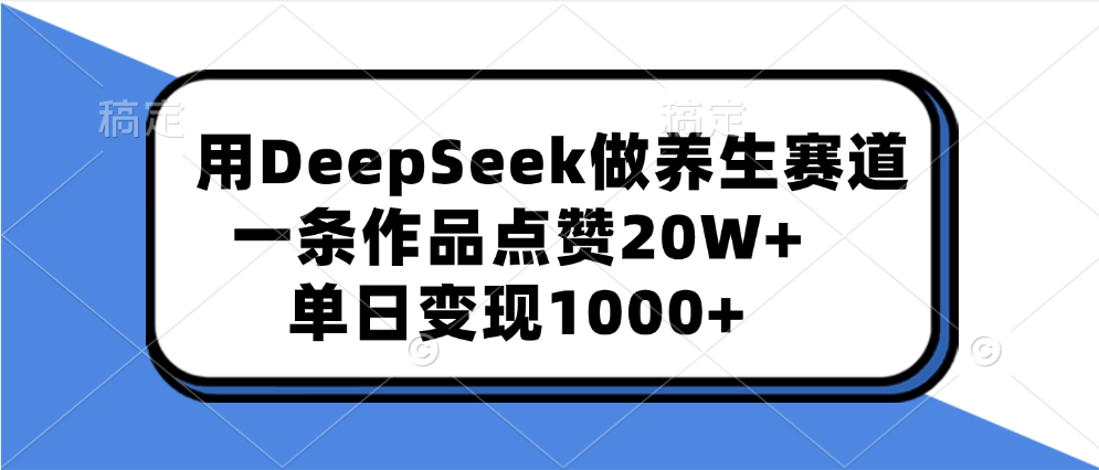 用DeepSeek做养生赛道，一条作品点赞20W+，单日变现1000+-IT吧