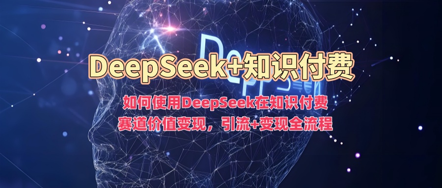 如何使用DeepSeek在知识付费赛道价值变现，引流+变现全流程-IT吧