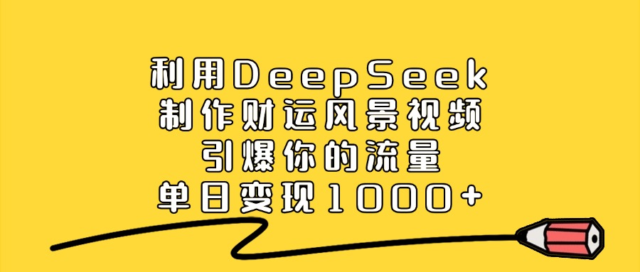 利用DeepSeek制作财运风景视频，引爆你的流量，单日变现1000+-IT吧