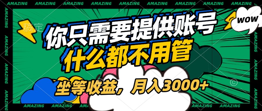 账号全程托管，你只需要提供账号，什么都不用管，坐等收益，月入3000+-IT吧