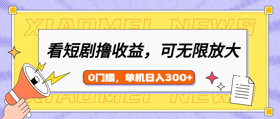 看短剧领收益，可矩阵无限放大，单机日收益300+，新手小白轻松上手-IT吧