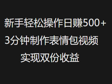 新手小白轻松操作日赚500+，3分钟制作表情包视频，实现双份收益-IT吧