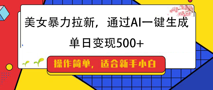 美女暴力拉新，通过AI一键生成，纯小白一学就会，单日变现500+-IT吧