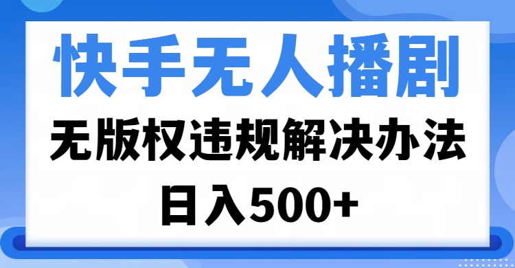 快手无人播剧，无版权违规解决办法，无人播剧日入500+-IT吧