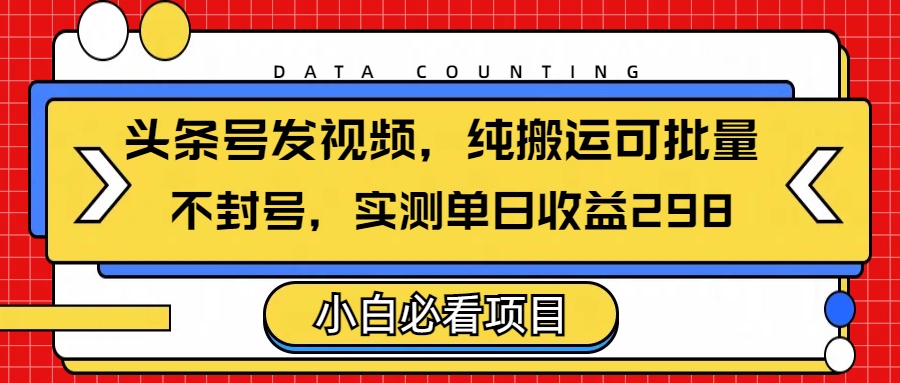 头条发视频，纯搬运可批量，不封号玩法实测单日收益单号298-IT吧