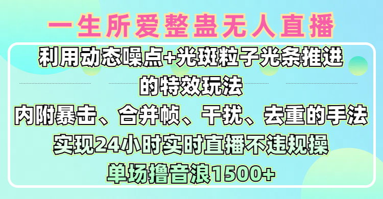 一生所爱无人整蛊升级版9.0，利用动态噪点+光斑粒子光条推进的特效玩法，内附暴击、合并帧、干扰、去重的手法，实现24小时实时直播不违规操，单场日入1500+，小白也能无脑驾驭-IT吧