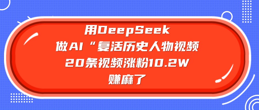 用DeepSeek做AI“复活历史人物”视频，20条视频涨粉10.2W，赚麻了-IT吧