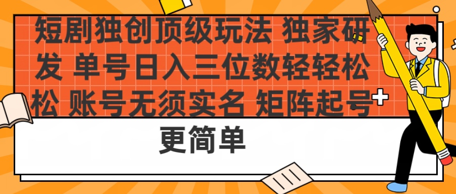 短剧独创顶级玩法 独家研发 单号日入三位数轻轻松松 账号无需实名 矩阵起号更简单-IT吧