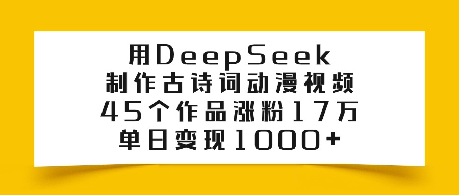 用DeepSeek制作古诗词动漫视频，45个作品涨粉17万，单日变现1000+-IT吧