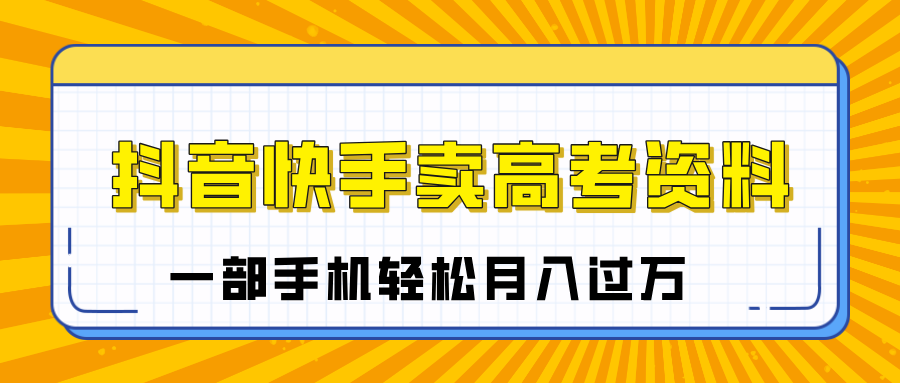 临近高考季，抖音快手卖高考资料，小白可操作一部手机轻松月入过万-IT吧