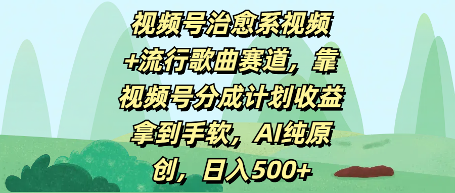 视频号治愈系视频+流行歌曲赛道，靠视频号分成计划收益拿到手软，AI纯原创，日入500+-IT吧