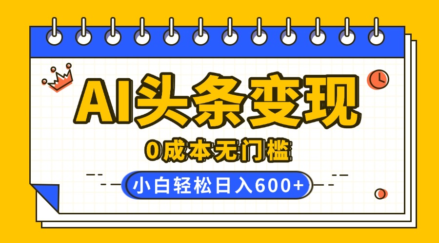 AI头条变现，0成本无门槛，简单复制粘贴，有手就行，小白轻松上手，日收益轻松600+-IT吧