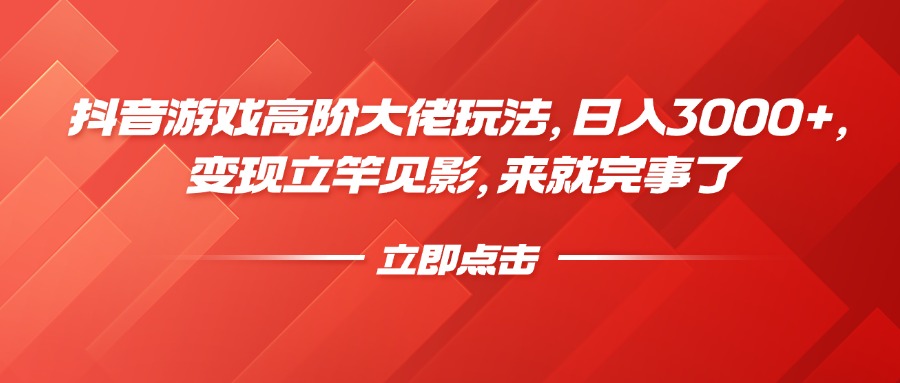 抖音游戏高阶大佬玩法，日入3000+，变现立竿见影，来就完事了-IT吧