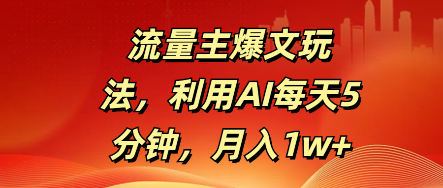 流量主爆文玩法，利用AI每天5分钟，月入1w+-IT吧