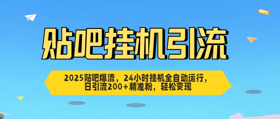 2025贴吧爆流，24小时挂机全自动运行，日引流200+精准粉，轻松变现-IT吧