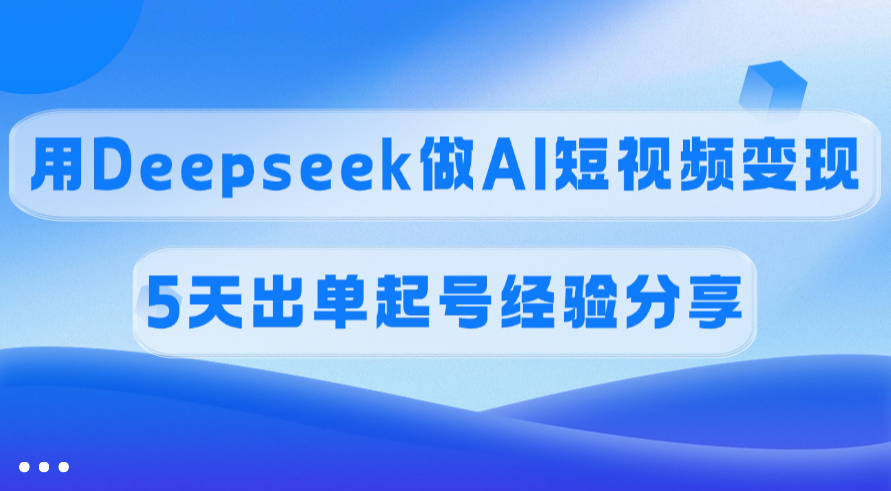 佣金45%，用Deepseek做AI短视频变现，5天出单起号经验分享-IT吧