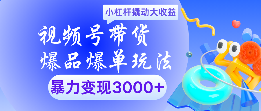 视频号带货爆品爆单玩法小杠杆撬动大收益暴力变现3000+-IT吧