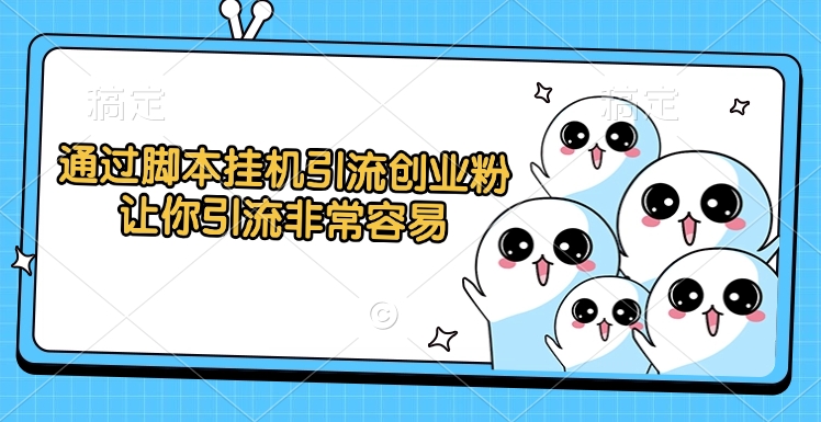 通过脚本挂机引流创业粉，让你引流非常容易-IT吧