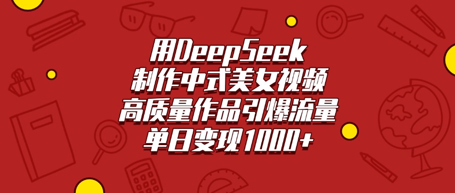 用DeepSeek制作中式美女视频，高质量作品引爆流量，单日变现1000+-IT吧