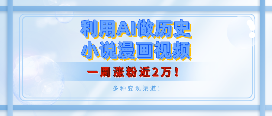 利用AI做历史小说漫画视频，有人月入5000+，一周涨粉近2万！多种变现渠道！-IT吧