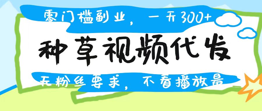 种草视频代发，无门槛日入300+，无粉丝要求，不看播放量-IT吧
