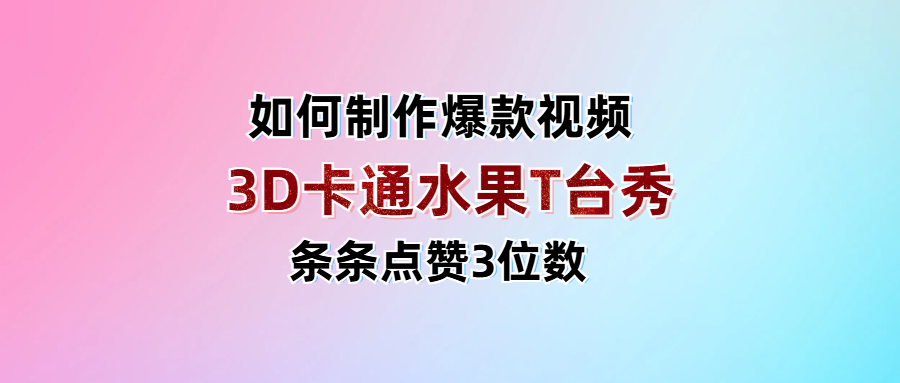 3D卡通水果走秀视频，条条点赞3位数，单日变现1000+-IT吧