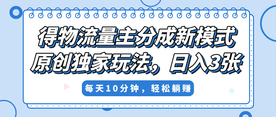 得物流量主分成新模式，原创独家玩法，小白可做，简单暴利，单日稳定变现300+-IT吧