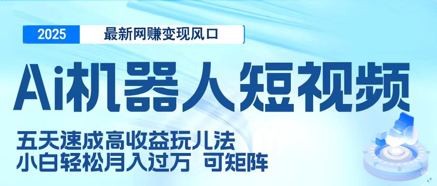 二零二五最新网赚变现风口，Ai 机器人短视频，五天速成高收益玩儿法，小白轻松月入过万，可矩阵-IT吧