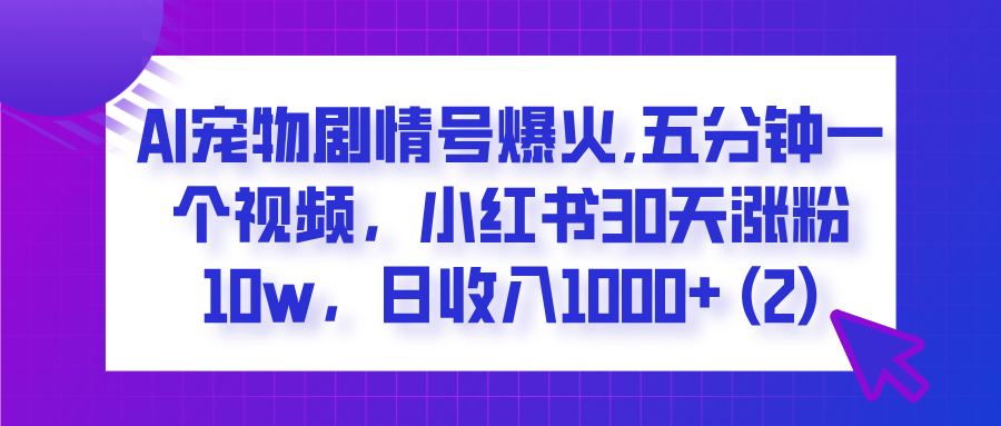  AI宠物剧情号爆火,五分钟一个视频，小红书30天涨粉10w，日收入1000+-IT吧