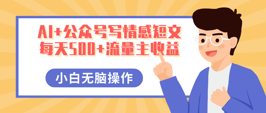 AI+公众号写情感短文，每天500+流量主收益，多号矩阵无脑操作，小白轻松上手，保姆级教程-IT吧