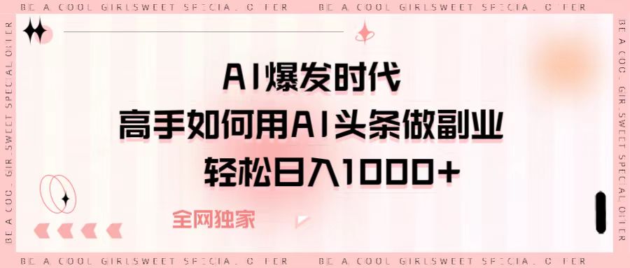 AI爆发时代，高手如何用AI头条做副业，轻松日入1000+-IT吧