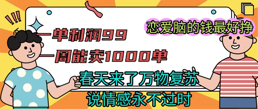 《一单利润99 一周能出1000单，春天来了，万物复苏，恋爱脑的钱最好赚》-IT吧