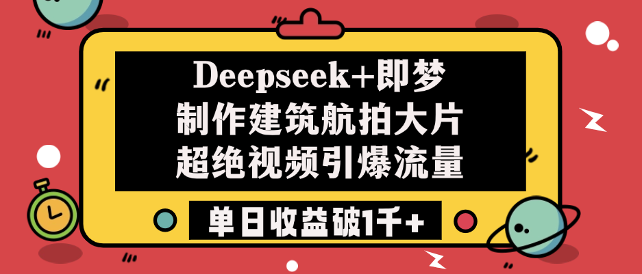 Deepseek+即梦制作建筑航拍大片，超绝视频引爆流量，单日收益破1千+-IT吧