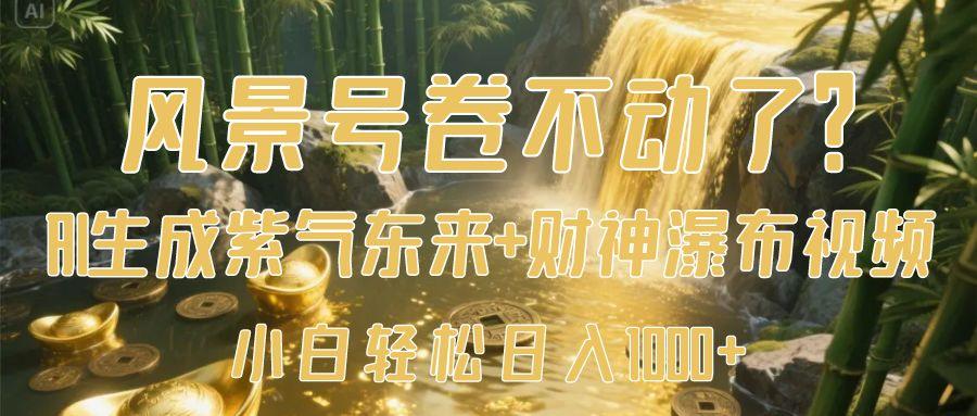 风景号卷不动了？AI一键生成紫气东来+财神瀑布视频，小白轻松日入1000+-IT吧