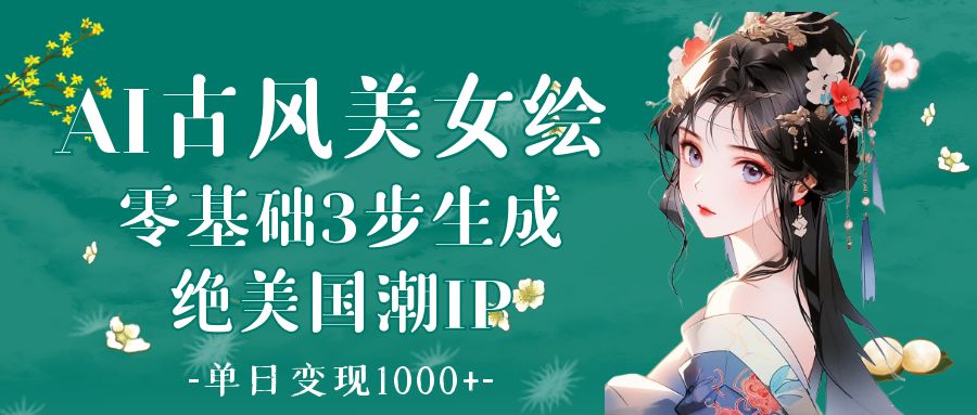 AI古风美女绘：零基础3步生成绝美国潮IP 单日变现1000+-IT吧