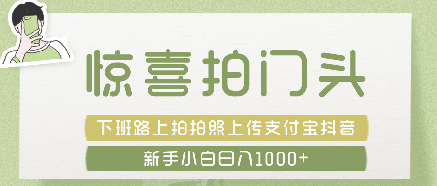 惊喜拍 门头 ， 下班路上拍拍照片， 上 传 到 支付宝和抖音新手日入 1000+-IT吧